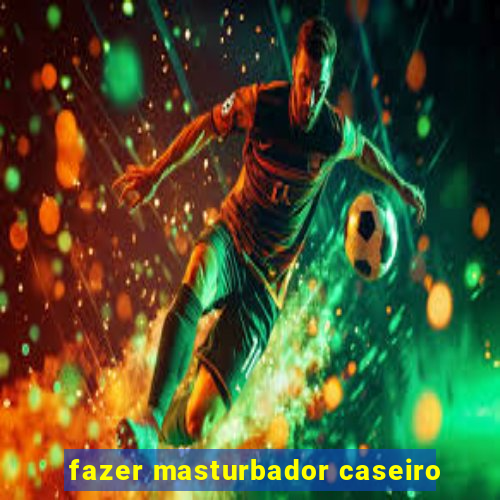 fazer masturbador caseiro